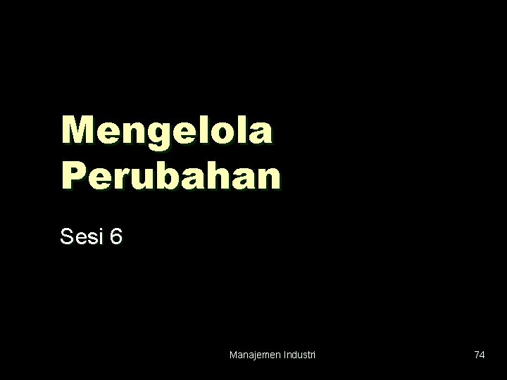 Mengelola Perubahan Sesi 6 Manajemen Industri 74 
