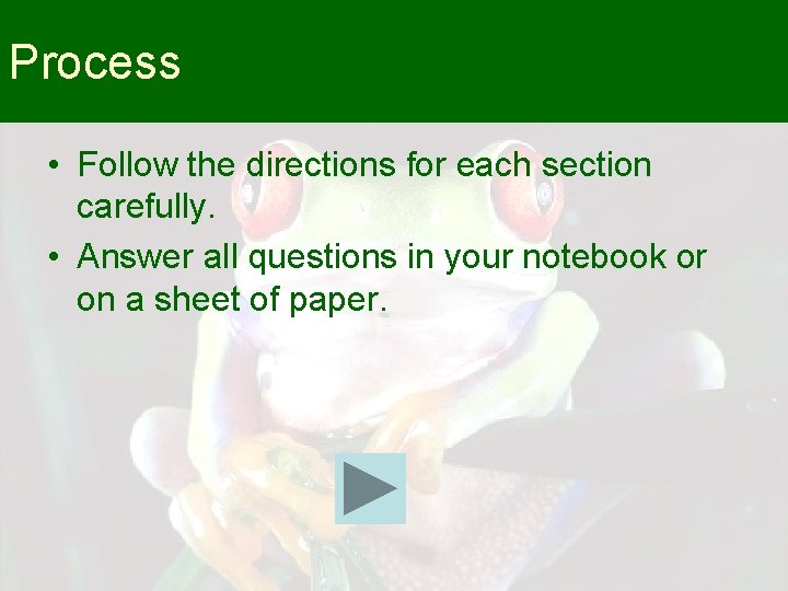 Process • Follow the directions for each section carefully. • Answer all questions in