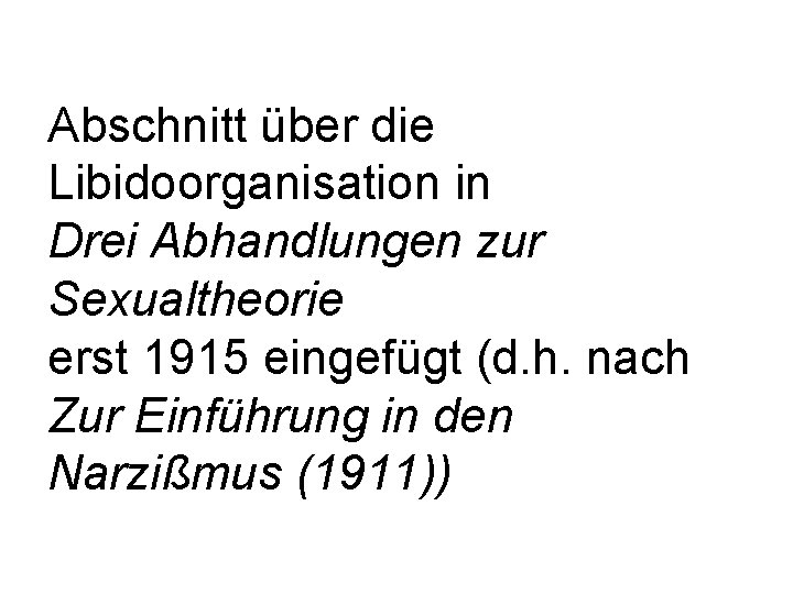 Abschnitt über die Libidoorganisation in Drei Abhandlungen zur Sexualtheorie erst 1915 eingefügt (d. h.