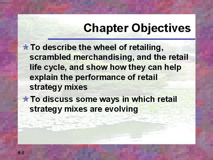 Chapter Objectives To describe the wheel of retailing, scrambled merchandising, and the retail life