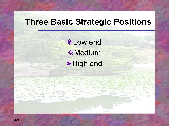 Three Basic Strategic Positions ¯Low end ¯Medium ¯High end 5 -7 