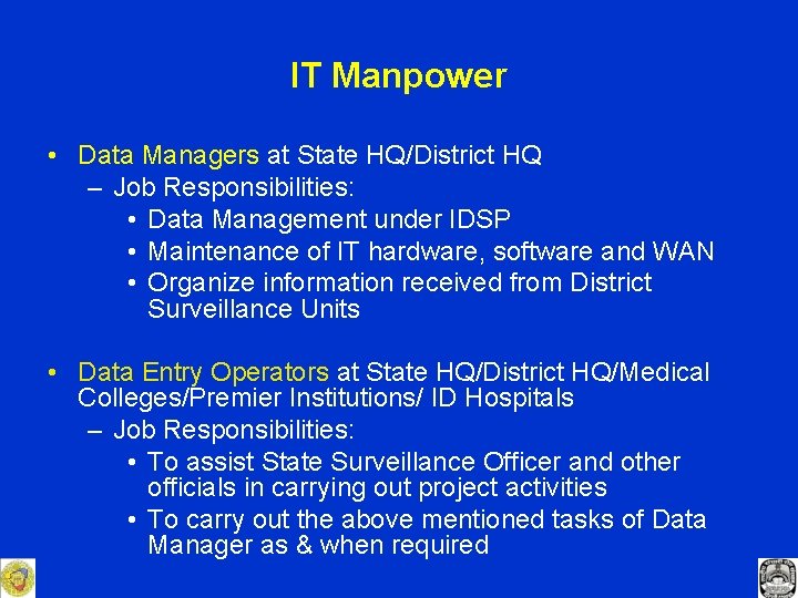 IT Manpower • Data Managers at State HQ/District HQ – Job Responsibilities: • Data