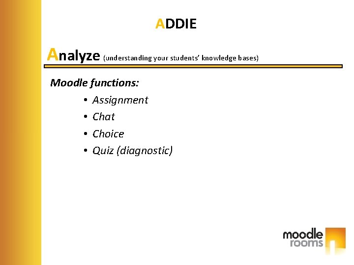 ADDIE Analyze (understanding your students’ knowledge bases) Moodle functions: • Assignment • Chat •