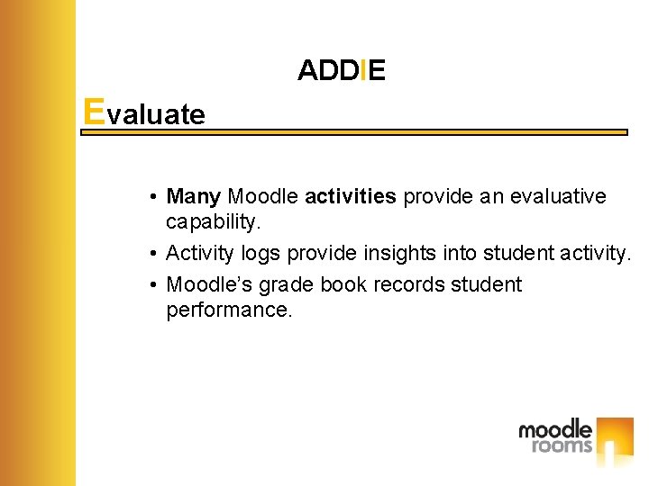 ADDIE Evaluate • Many Moodle activities provide an evaluative capability. • Activity logs provide