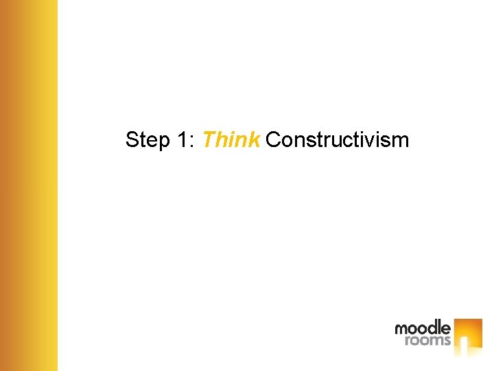 Step 1: Think Constructivism 