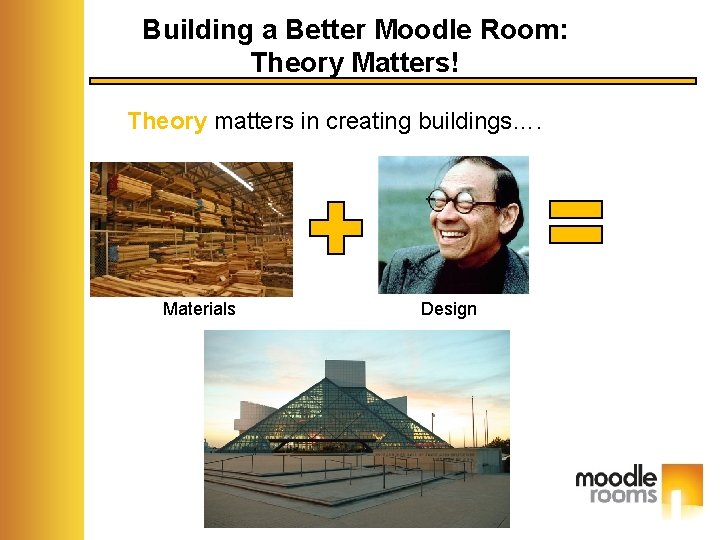 Building a Better Moodle Room: Theory Matters! Theory matters in creating buildings…. Materials Design