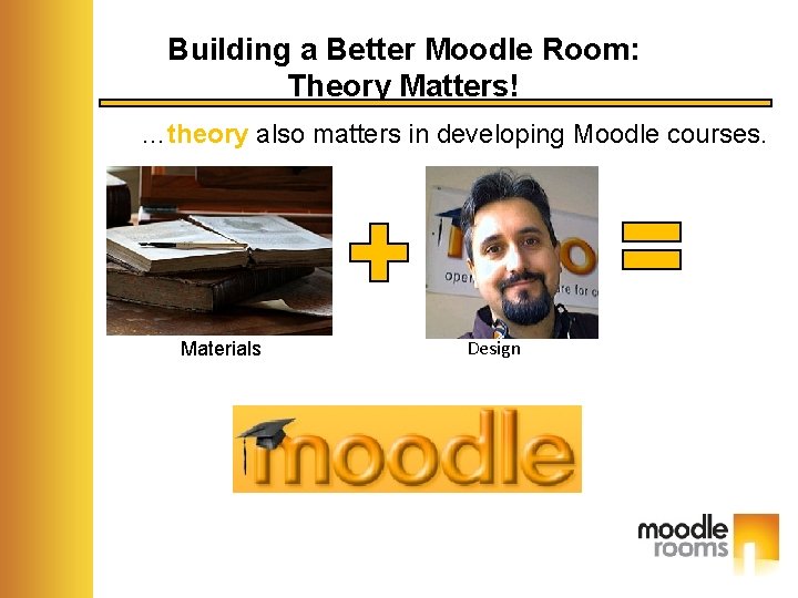 Building a Better Moodle Room: Theory Matters! …theory also matters in developing Moodle courses.