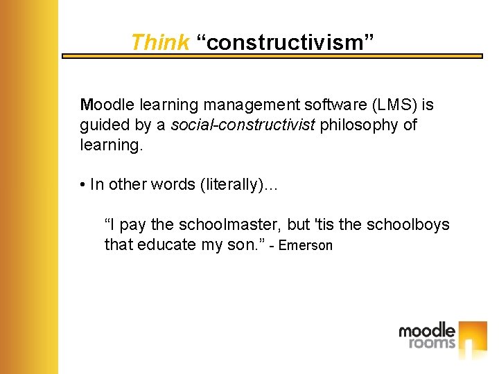 Think “constructivism” Moodle learning management software (LMS) is guided by a social-constructivist philosophy of