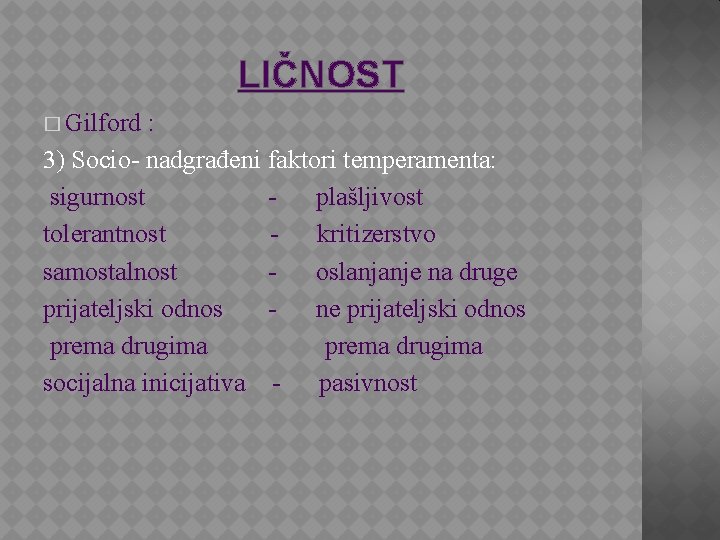 LIČNOST � Gilford : 3) Socio- nadgrađeni faktori temperamenta: sigurnost plašljivost tolerantnost - kritizerstvo