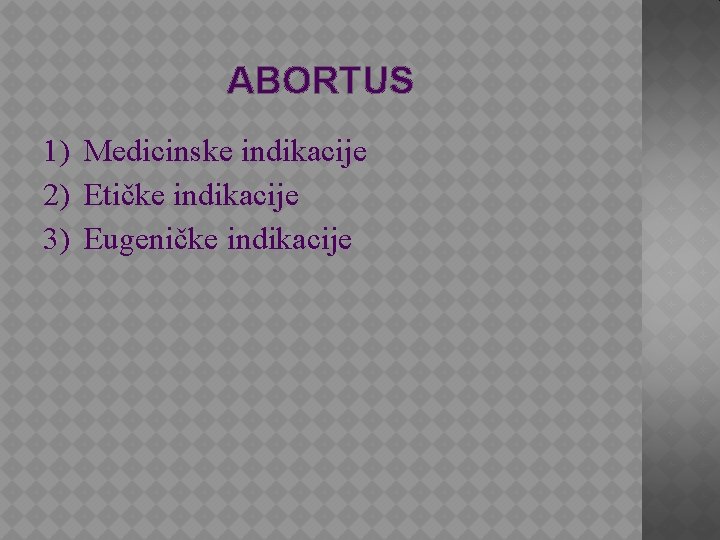 ABORTUS 1) Medicinske indikacije 2) Etičke indikacije 3) Eugeničke indikacije 