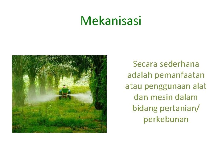 Mekanisasi Secara sederhana adalah pemanfaatan atau penggunaan alat dan mesin dalam bidang pertanian/ perkebunan