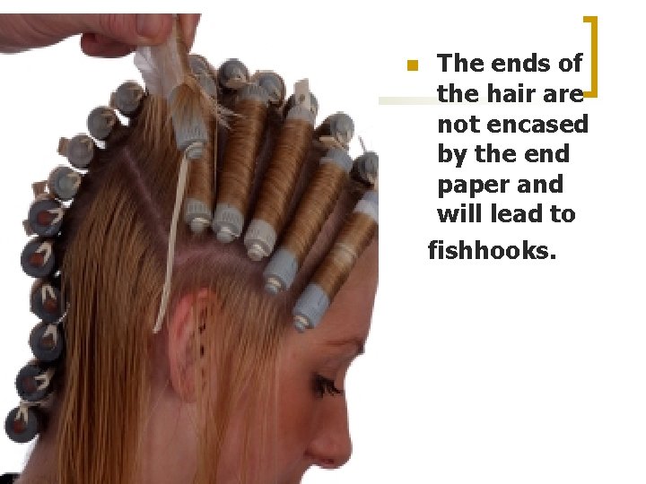 n The ends of the hair are not encased by the end paper and