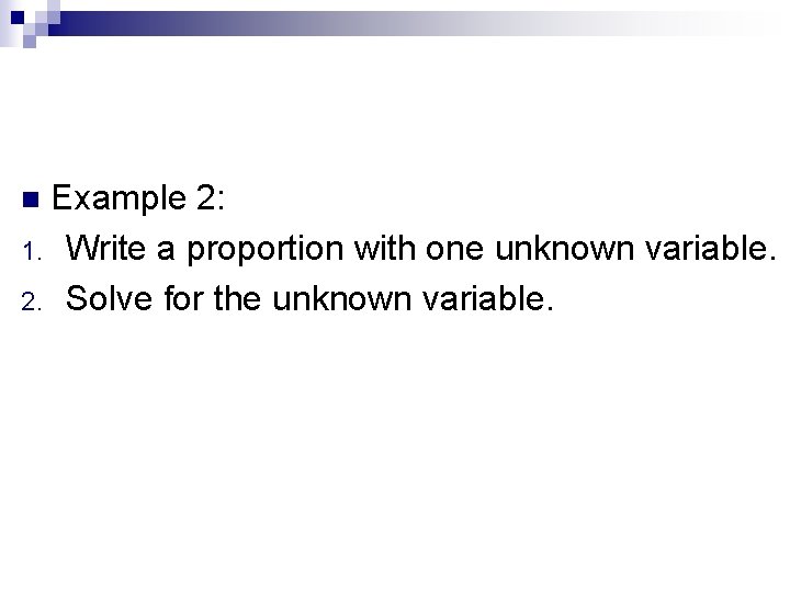Example 2: 1. Write a proportion with one unknown variable. 2. Solve for the