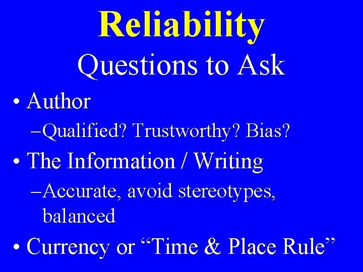 Reliability Questions to Ask • Author – Qualified? Trustworthy? Bias? • The Information /