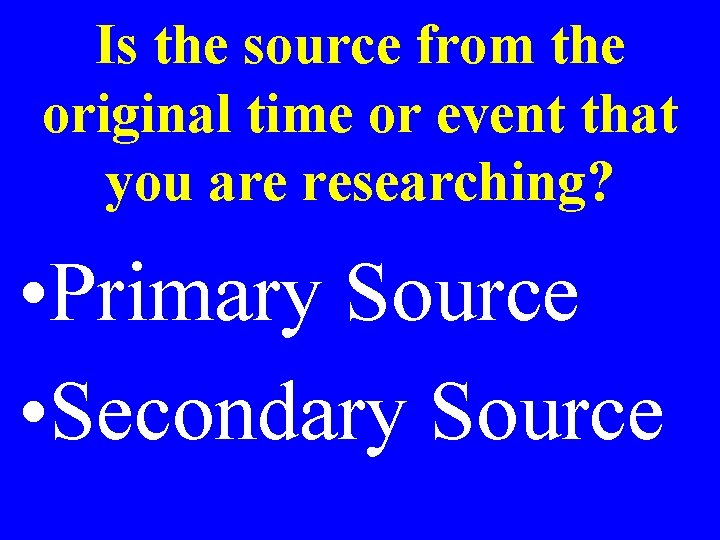 Is the source from the original time or event that you are researching? •