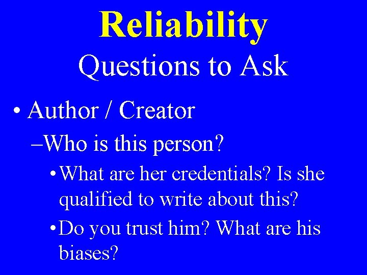 Reliability Questions to Ask • Author / Creator –Who is this person? • What