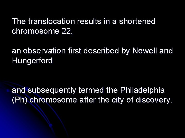 The translocation results in a shortened chromosome 22, an observation first described by Nowell