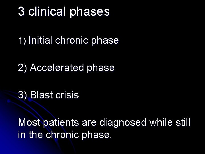 3 clinical phases 1) Initial chronic phase 2) Accelerated phase 3) Blast crisis Most