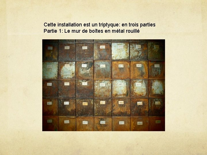 Cette installation est un triptyque: en trois parties Partie 1: Le mur de boîtes