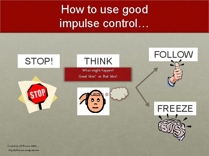 How to use good impulse control… STOP! THINK FOLLOW What might happen? Good Idea?