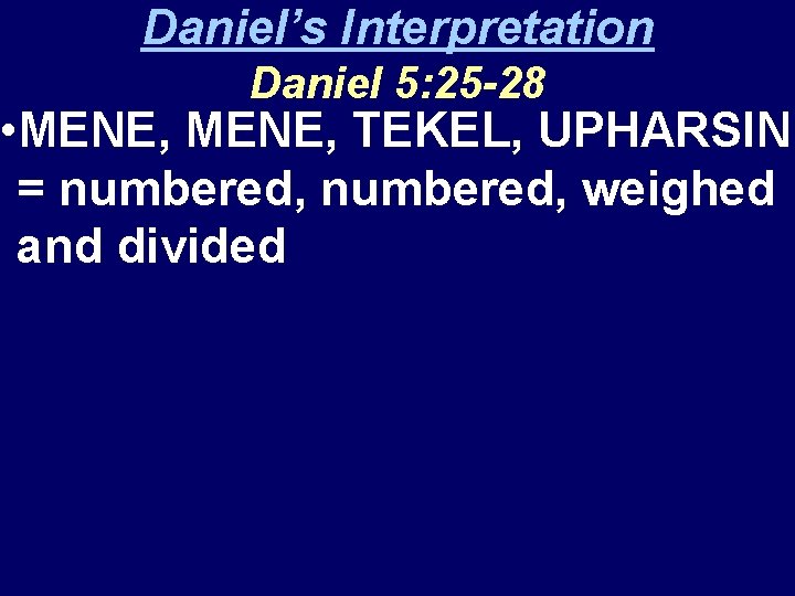 Daniel’s Interpretation Daniel 5: 25 -28 • MENE, TEKEL, UPHARSIN = numbered, weighed and
