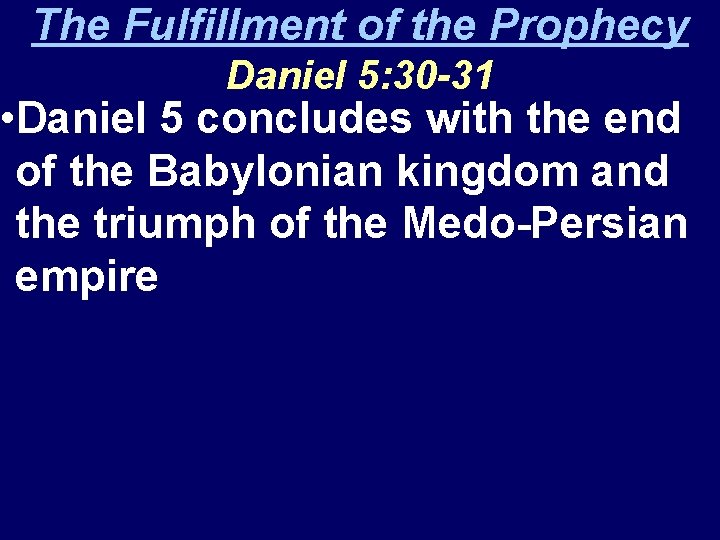 The Fulfillment of the Prophecy Daniel 5: 30 -31 • Daniel 5 concludes with