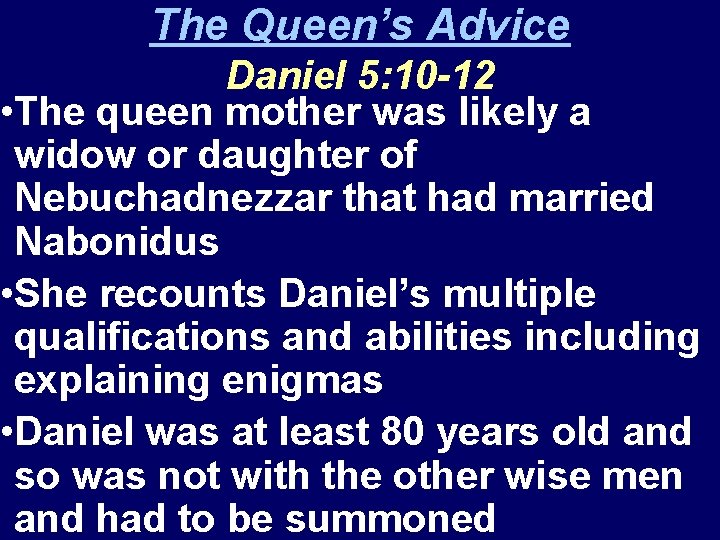 The Queen’s Advice Daniel 5: 10 -12 • The queen mother was likely a