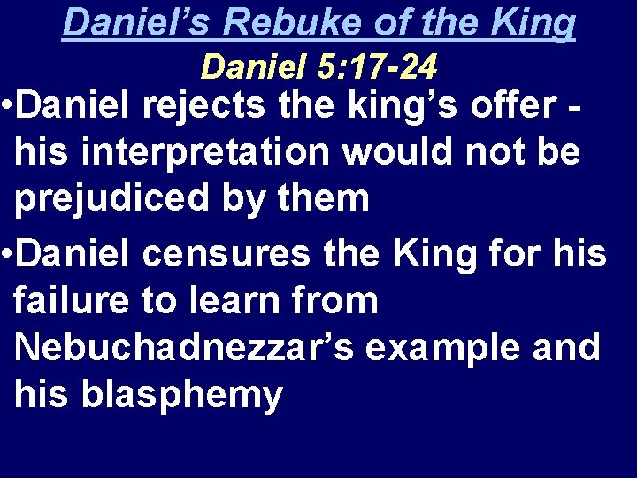 Daniel’s Rebuke of the King Daniel 5: 17 -24 • Daniel rejects the king’s