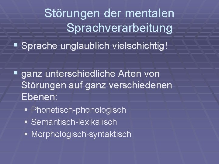 Störungen der mentalen Sprachverarbeitung § Sprache unglaublich vielschichtig! § ganz unterschiedliche Arten von Störungen