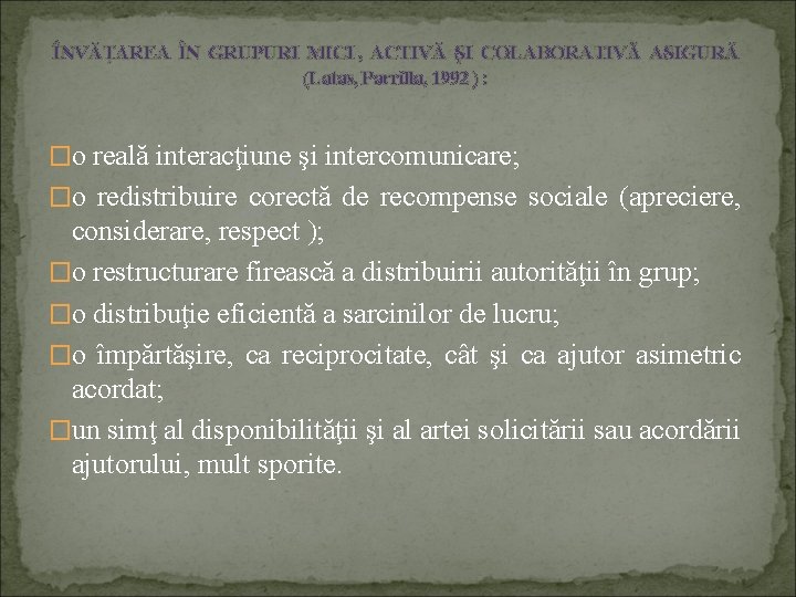 ÎNVĂŢAREA ÎN GRUPURI MICI , ACTIVĂ ŞI COLABORATIVĂ ASIGURĂ (Latas, Parrilla, 1992 ) :