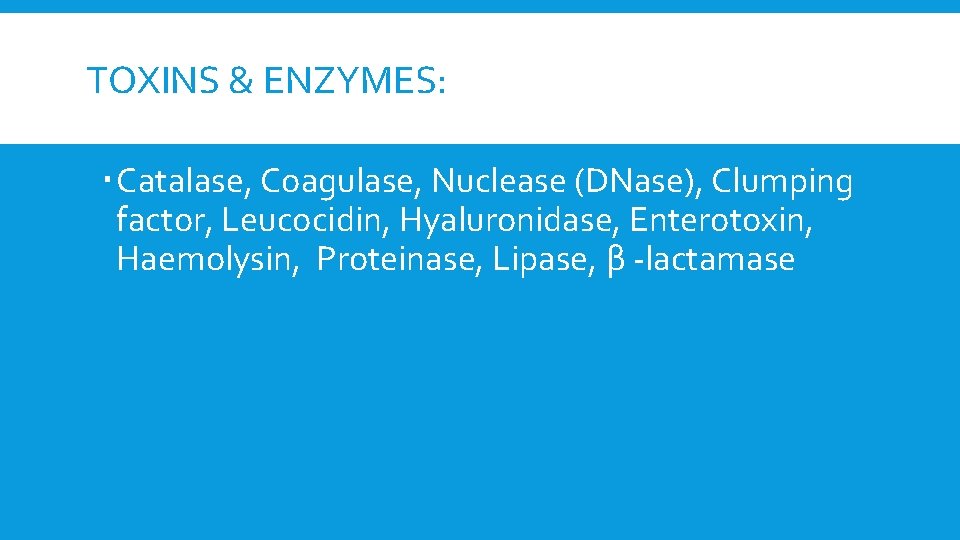 TOXINS & ENZYMES: Catalase, Coagulase, Nuclease (DNase), Clumping factor, Leucocidin, Hyaluronidase, Enterotoxin, Haemolysin, Proteinase,