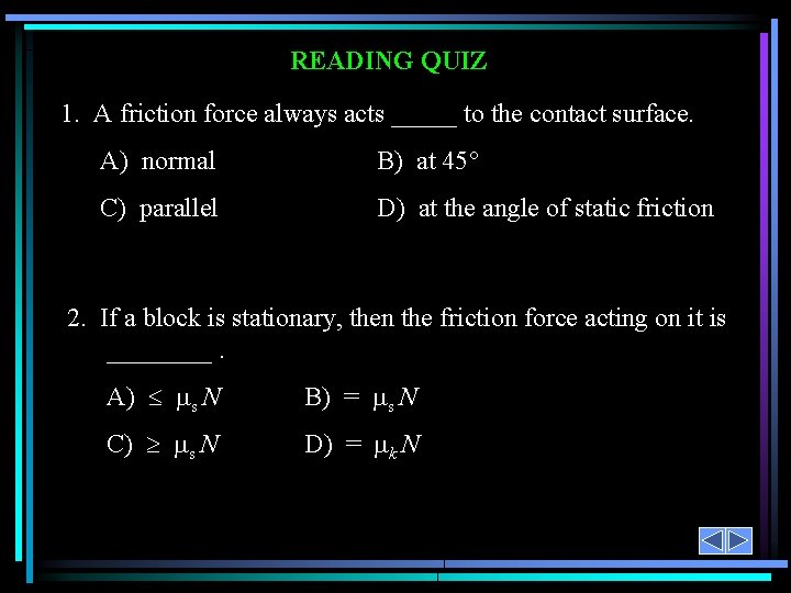READING QUIZ 1. A friction force always acts _____ to the contact surface. A)
