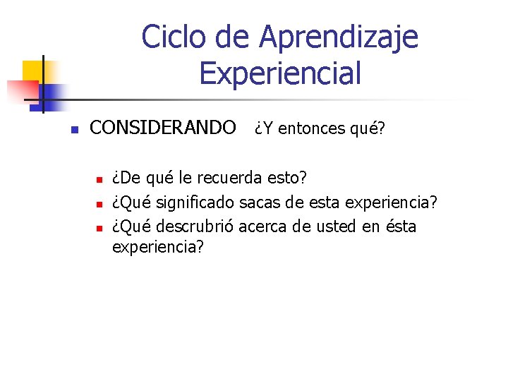 Ciclo de Aprendizaje Experiencial n CONSIDERANDO ¿Y entonces qué? n n n ¿De qué