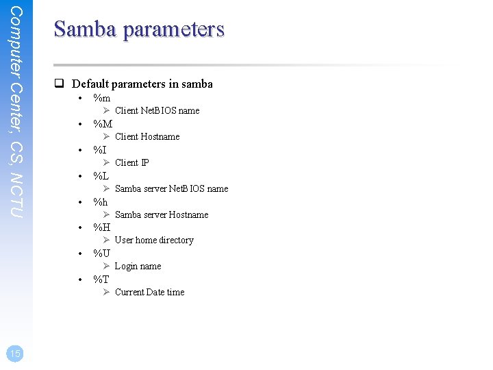 Computer Center, CS, NCTU Samba parameters q Default parameters in samba • %m Ø