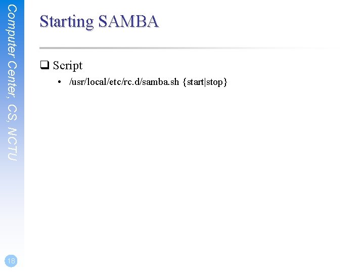 Computer Center, CS, NCTU 18 Starting SAMBA q Script • /usr/local/etc/rc. d/samba. sh {start|stop}