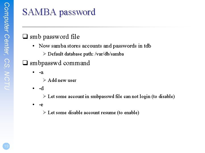 Computer Center, CS, NCTU SAMBA password q smb password file • Now samba stores