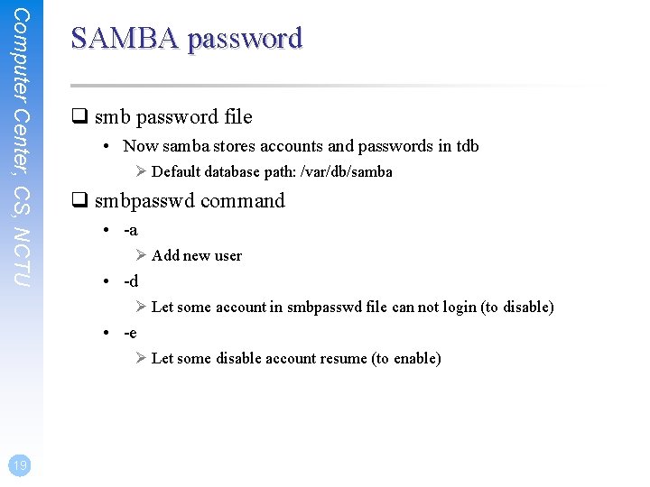 Computer Center, CS, NCTU SAMBA password q smb password file • Now samba stores
