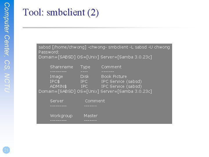 Computer Center, CS, NCTU 21 Tool: smbclient (2) sabsd [/home/chwong] -chwong- smbclient -L sabsd