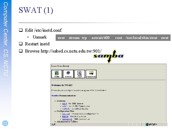 Computer Center, CS, NCTU 22 SWAT (1) q Edit /etc/inetd. conf • Unmark swat