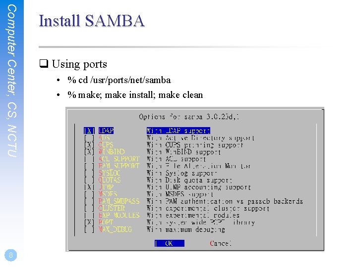 Computer Center, CS, NCTU 8 Install SAMBA q Using ports • % cd /usr/ports/net/samba