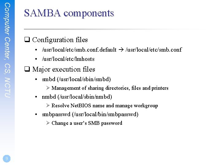 Computer Center, CS, NCTU SAMBA components q Configuration files • /usr/local/etc/smb. conf. default /usr/local/etc/smb.
