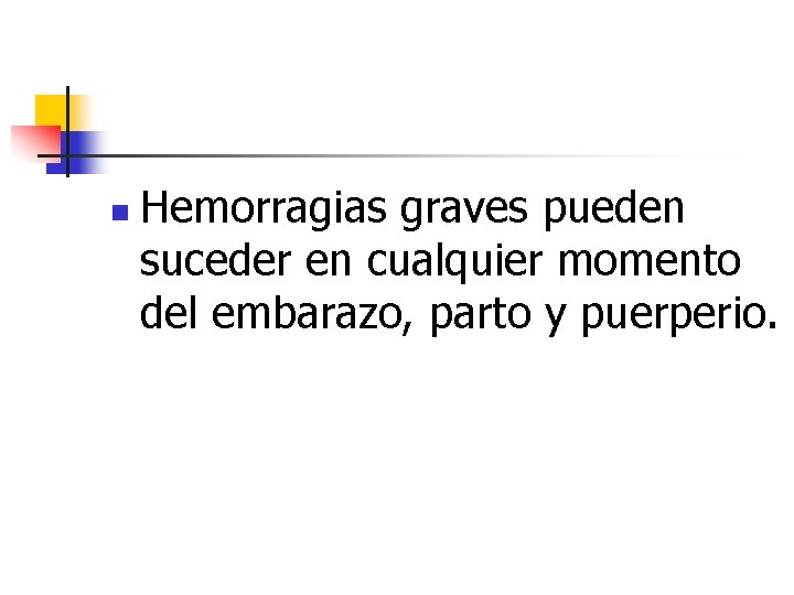 n Hemorragias graves pueden suceder en cualquier momento del embarazo, parto y puerperio. 