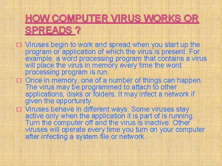 HOW COMPUTER VIRUS WORKS OR SPREADS ? Viruses begin to work and spread when