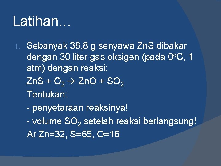 Latihan… 1. Sebanyak 38, 8 g senyawa Zn. S dibakar dengan 30 liter gas