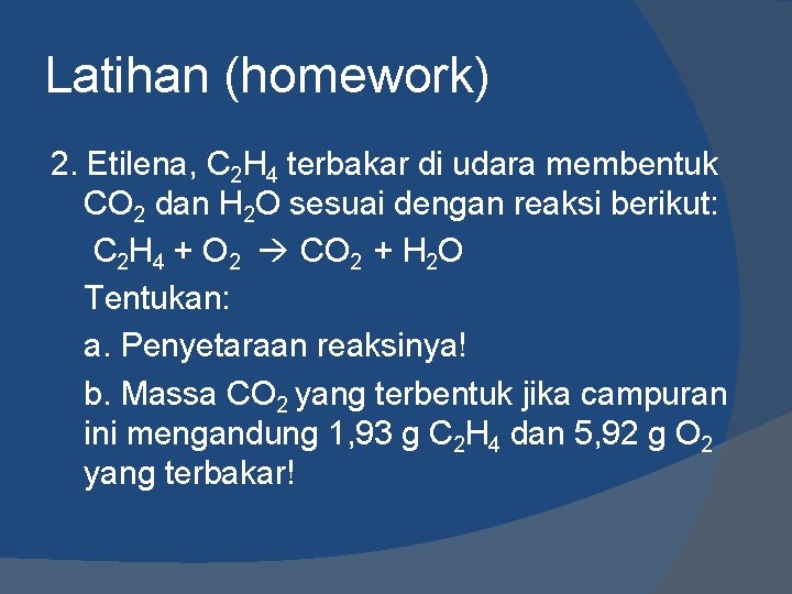 Latihan (homework) 2. Etilena, C 2 H 4 terbakar di udara membentuk CO 2