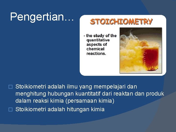 Pengertian… Stoikiometri adalah ilmu yang mempelajari dan menghitung hubungan kuantitatif dari reaktan dan produk