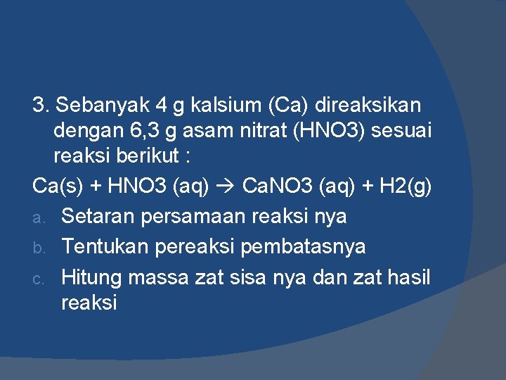 3. Sebanyak 4 g kalsium (Ca) direaksikan dengan 6, 3 g asam nitrat (HNO