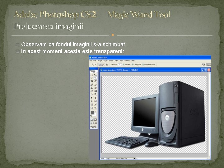 Adobe Photoshop CS 2 – Magic Wand Tool Prelucrarea imaginii q q Observam ca