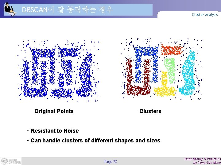 DBSCAN이 잘 동작하는 경우 Original Points Cluster Analysis Clusters • Resistant to Noise •