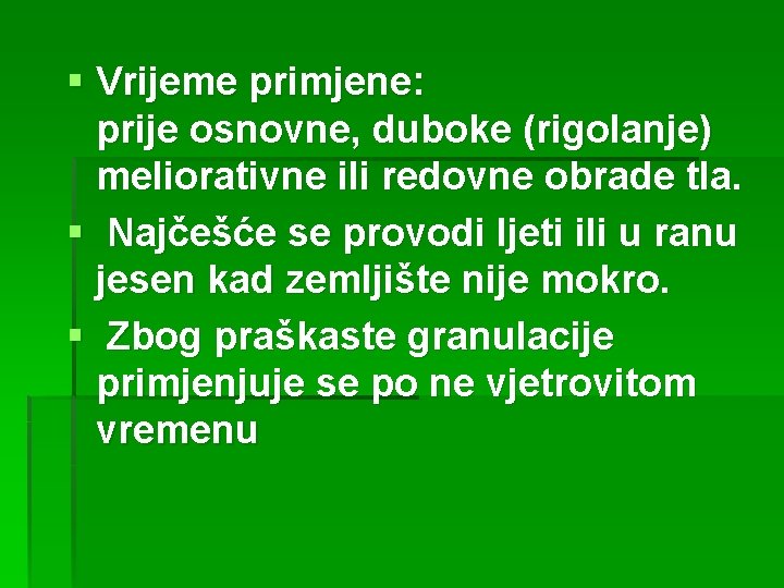 § Vrijeme primjene: prije osnovne, duboke (rigolanje) meliorativne ili redovne obrade tla. § Najčešće